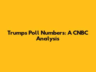 Trump's Poll Numbers: A CNBC Analysis