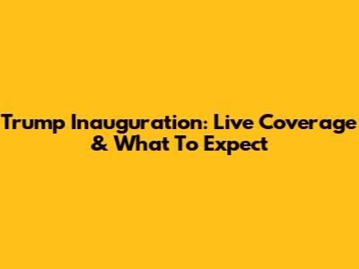 Trump Inauguration: Live Coverage & What To Expect