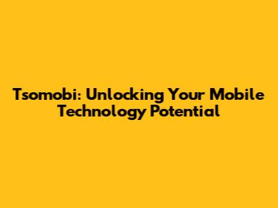 Tsomobi: Unlocking Your Mobile Technology Potential