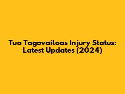 Tua Tagovailoa's Injury Status: Latest Updates (2024)