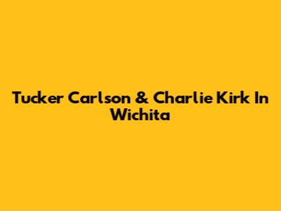 Tucker Carlson & Charlie Kirk In Wichita