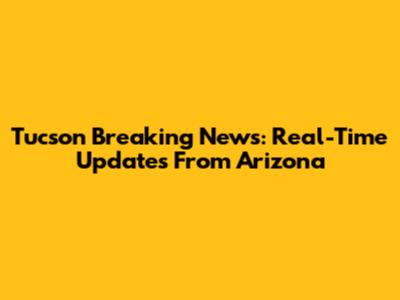 Tucson Breaking News: Real-Time Updates From Arizona