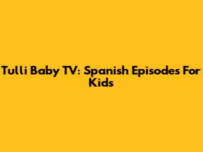 Tulli Baby TV: Spanish Episodes For Kids