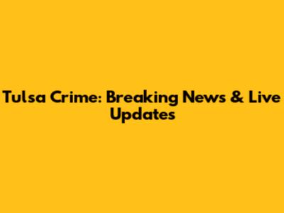 Tulsa Crime: Breaking News & Live Updates