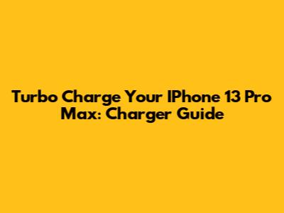 Turbo Charge Your IPhone 13 Pro Max: Charger Guide