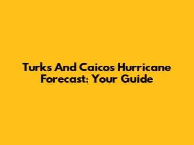 Turks And Caicos Hurricane Forecast: Your Guide