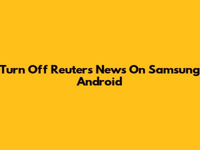 Turn Off Reuters News On Samsung Android