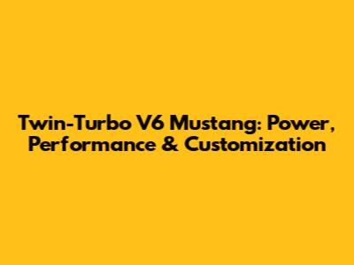 Twin-Turbo V6 Mustang: Power, Performance & Customization