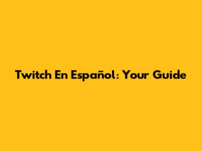 Twitch En Español: Your Guide