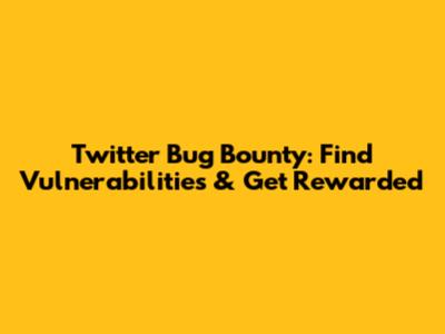 Twitter Bug Bounty: Find Vulnerabilities & Get Rewarded