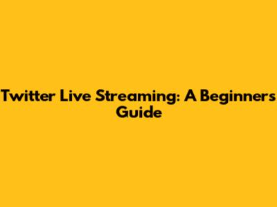 Twitter Live Streaming: A Beginner's Guide