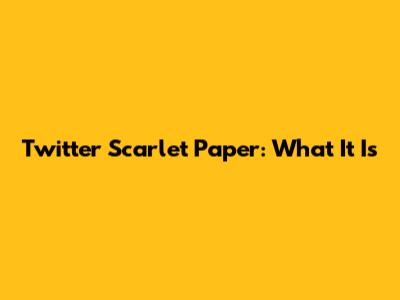 Twitter Scarlet Paper: What It Is