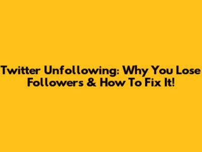 Twitter Unfollowing: Why You Lose Followers & How To Fix It!