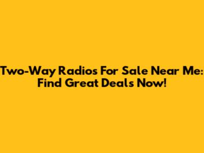 Two-Way Radios For Sale Near Me: Find Great Deals Now!