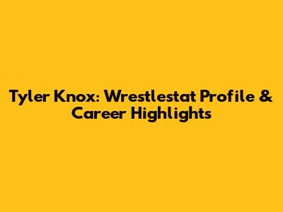 Tyler Knox: Wrestlestat Profile & Career Highlights