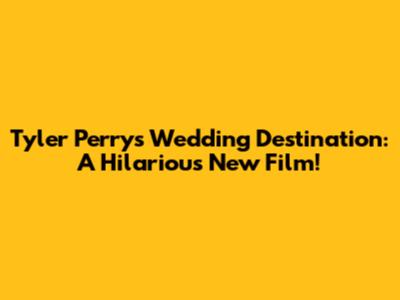 Tyler Perry's 'Wedding Destination': A Hilarious New Film!