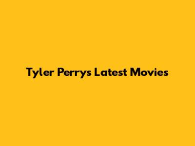 Tyler Perry's Latest Movies