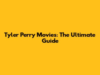 Tyler Perry Movies: The Ultimate Guide