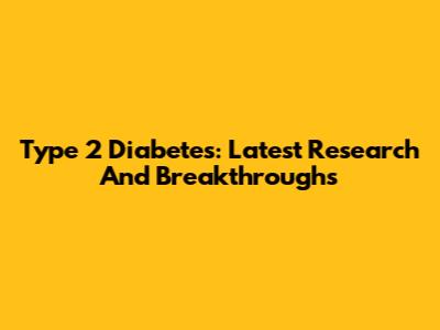 Type 2 Diabetes: Latest Research And Breakthroughs