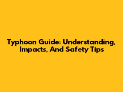 Typhoon Guide: Understanding, Impacts, And Safety Tips