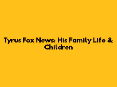 Tyrus Fox News: His Family Life & Children