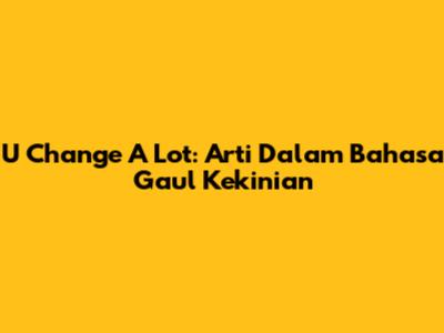 U Change A Lot: Arti Dalam Bahasa Gaul Kekinian
