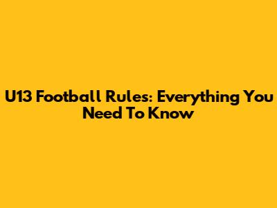 U13 Football Rules: Everything You Need To Know