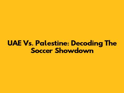 UAE Vs. Palestine: Decoding The Soccer Showdown
