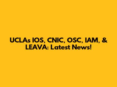 UCLA's IOS, CNIC, OSC, IAM, & LEAVA: Latest News!