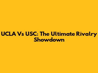 UCLA Vs USC: The Ultimate Rivalry Showdown
