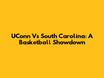 UConn Vs South Carolina: A Basketball Showdown
