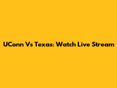 UConn Vs Texas: Watch Live Stream