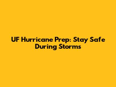 UF Hurricane Prep: Stay Safe During Storms