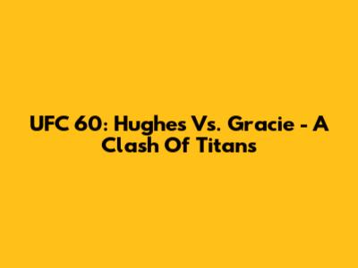 UFC 60: Hughes Vs. Gracie - A Clash Of Titans
