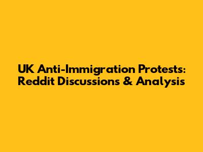 UK Anti-Immigration Protests: Reddit Discussions & Analysis