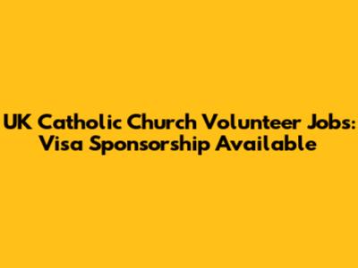 UK Catholic Church Volunteer Jobs: Visa Sponsorship Available