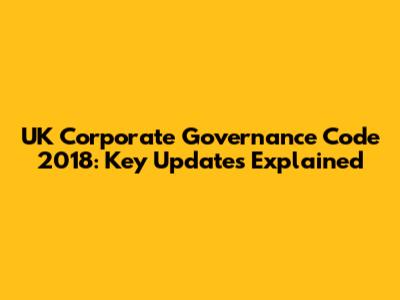 UK Corporate Governance Code 2018: Key Updates Explained