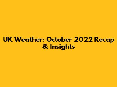 UK Weather: October 2022 Recap & Insights