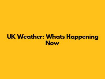 UK Weather: What's Happening Now