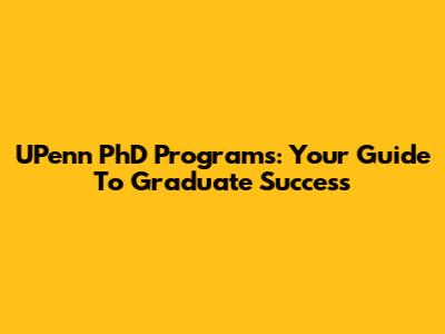 UPenn PhD Programs: Your Guide To Graduate Success