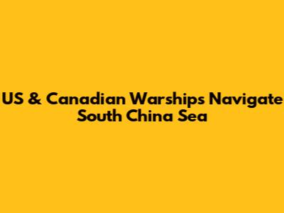 US & Canadian Warships Navigate South China Sea