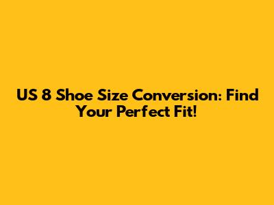 US 8 Shoe Size Conversion: Find Your Perfect Fit!