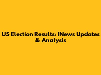 US Election Results: INews Updates & Analysis