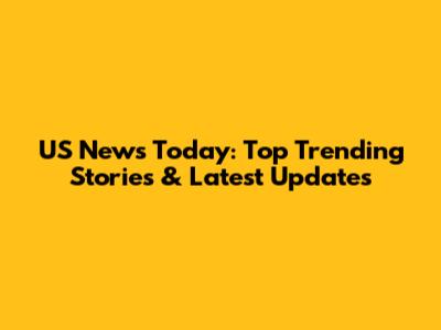 US News Today: Top Trending Stories & Latest Updates