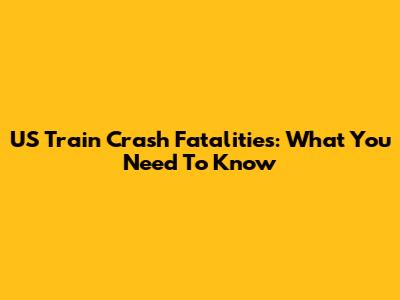 US Train Crash Fatalities: What You Need To Know