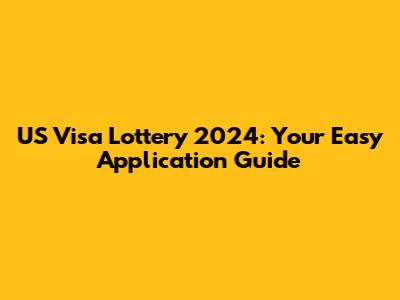 US Visa Lottery 2024: Your Easy Application Guide