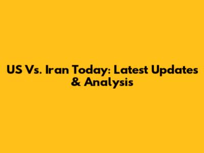 US Vs. Iran Today: Latest Updates & Analysis
