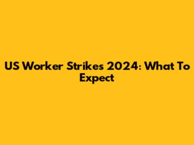 US Worker Strikes 2024: What To Expect