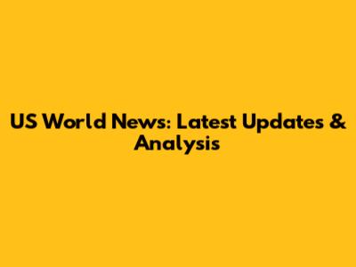 US World News: Latest Updates & Analysis