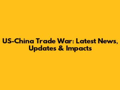 US-China Trade War: Latest News, Updates & Impacts